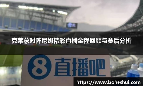 克莱蒙对阵尼姆精彩直播全程回顾与赛后分析