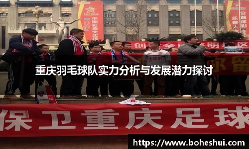 重庆羽毛球队实力分析与发展潜力探讨