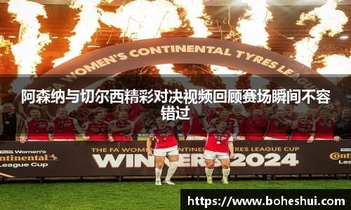 阿森纳与切尔西精彩对决视频回顾赛场瞬间不容错过