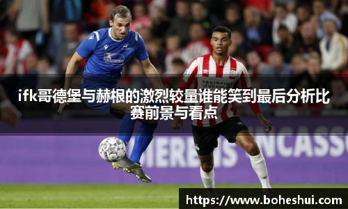 ifk哥德堡与赫根的激烈较量谁能笑到最后分析比赛前景与看点