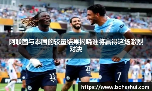 阿联酋与泰国的较量结果揭晓谁将赢得这场激烈对决